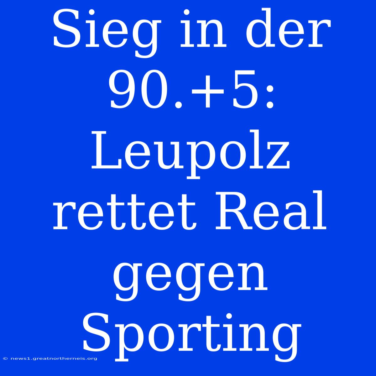 Sieg In Der 90.+5: Leupolz Rettet Real Gegen Sporting