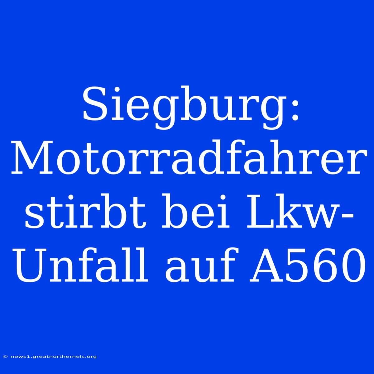 Siegburg: Motorradfahrer Stirbt Bei Lkw-Unfall Auf A560