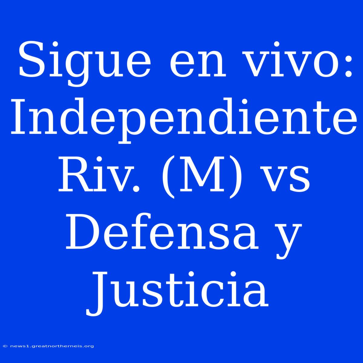 Sigue En Vivo: Independiente Riv. (M) Vs Defensa Y Justicia