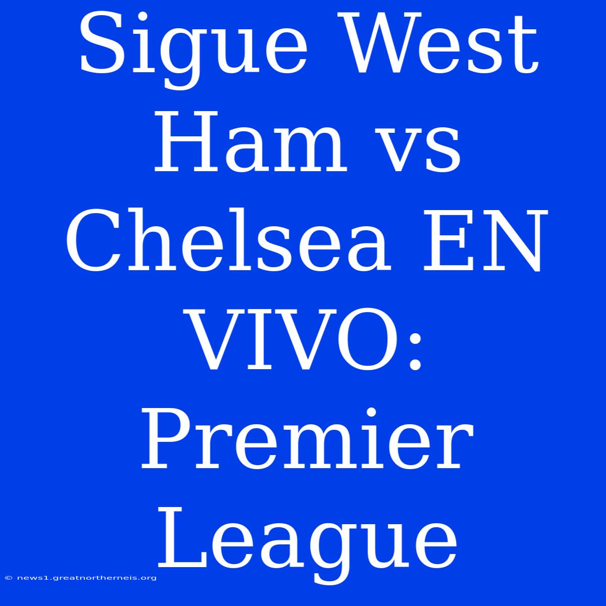 Sigue West Ham Vs Chelsea EN VIVO: Premier League