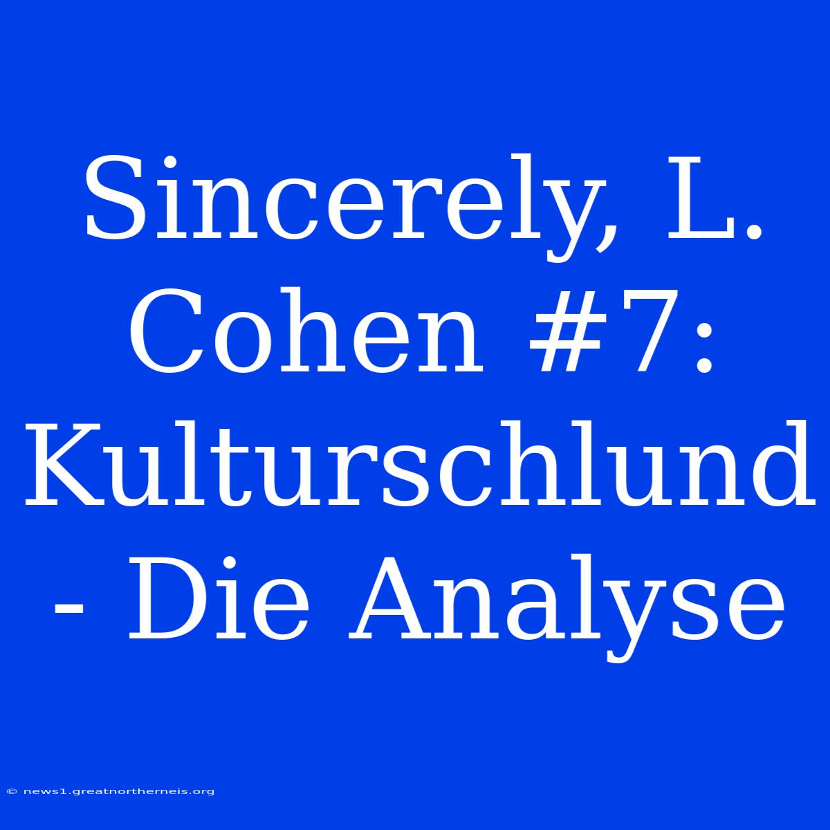 Sincerely, L. Cohen #7: Kulturschlund - Die Analyse