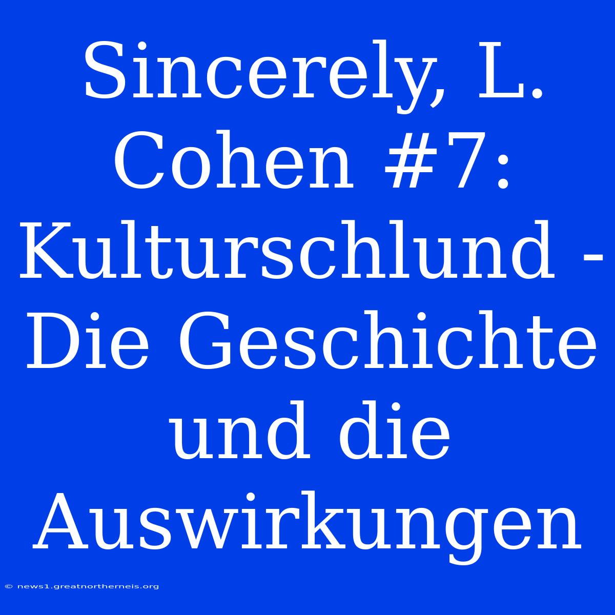 Sincerely, L. Cohen #7: Kulturschlund - Die Geschichte Und Die Auswirkungen