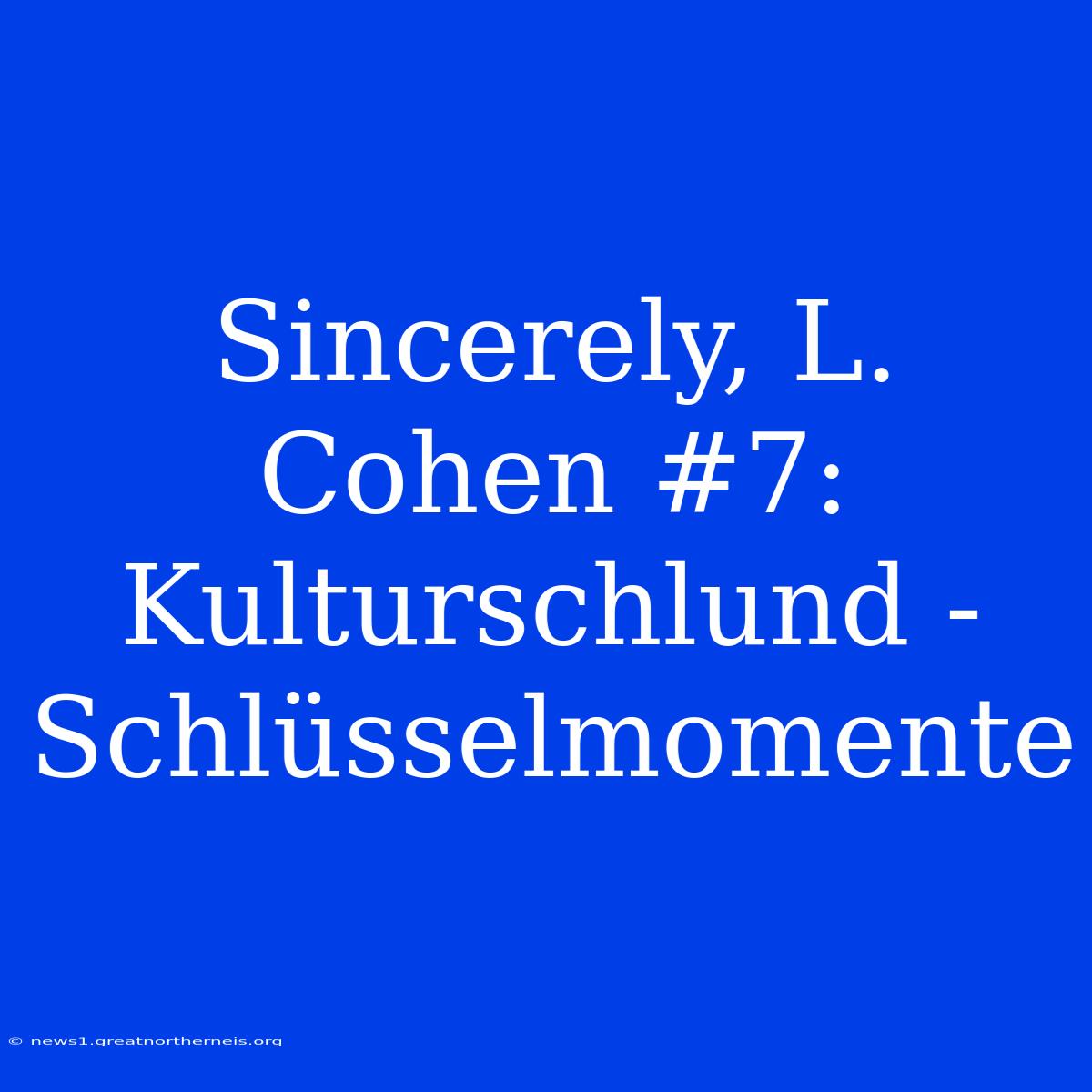 Sincerely, L. Cohen #7: Kulturschlund - Schlüsselmomente