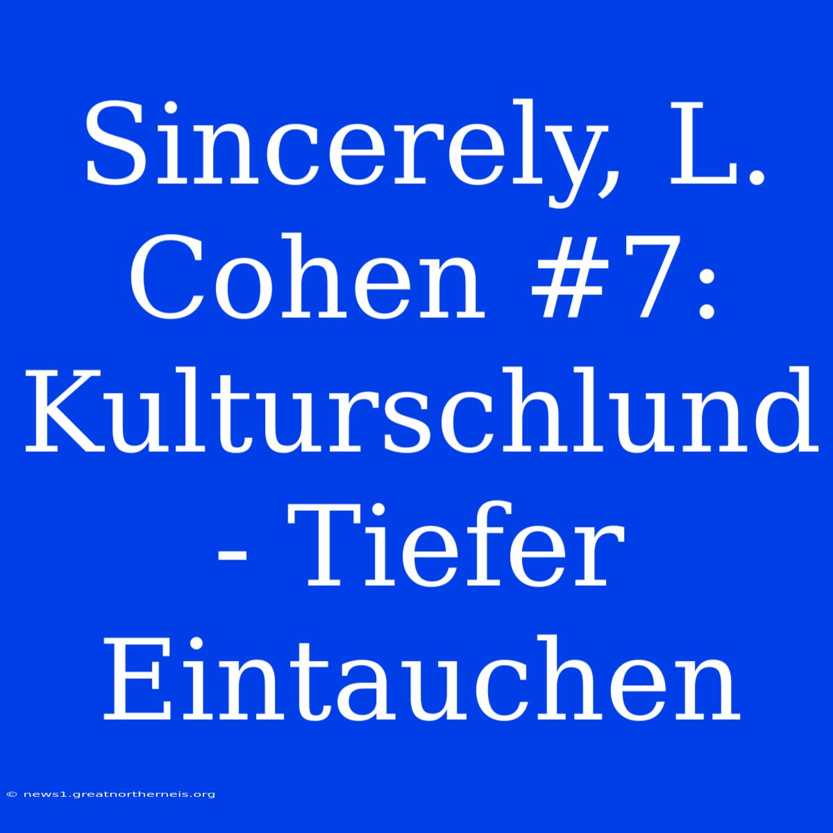 Sincerely, L. Cohen #7: Kulturschlund - Tiefer Eintauchen