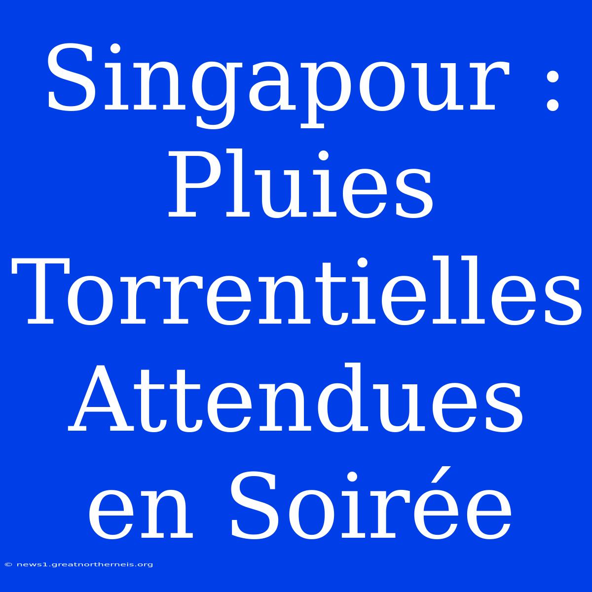 Singapour : Pluies Torrentielles Attendues En Soirée