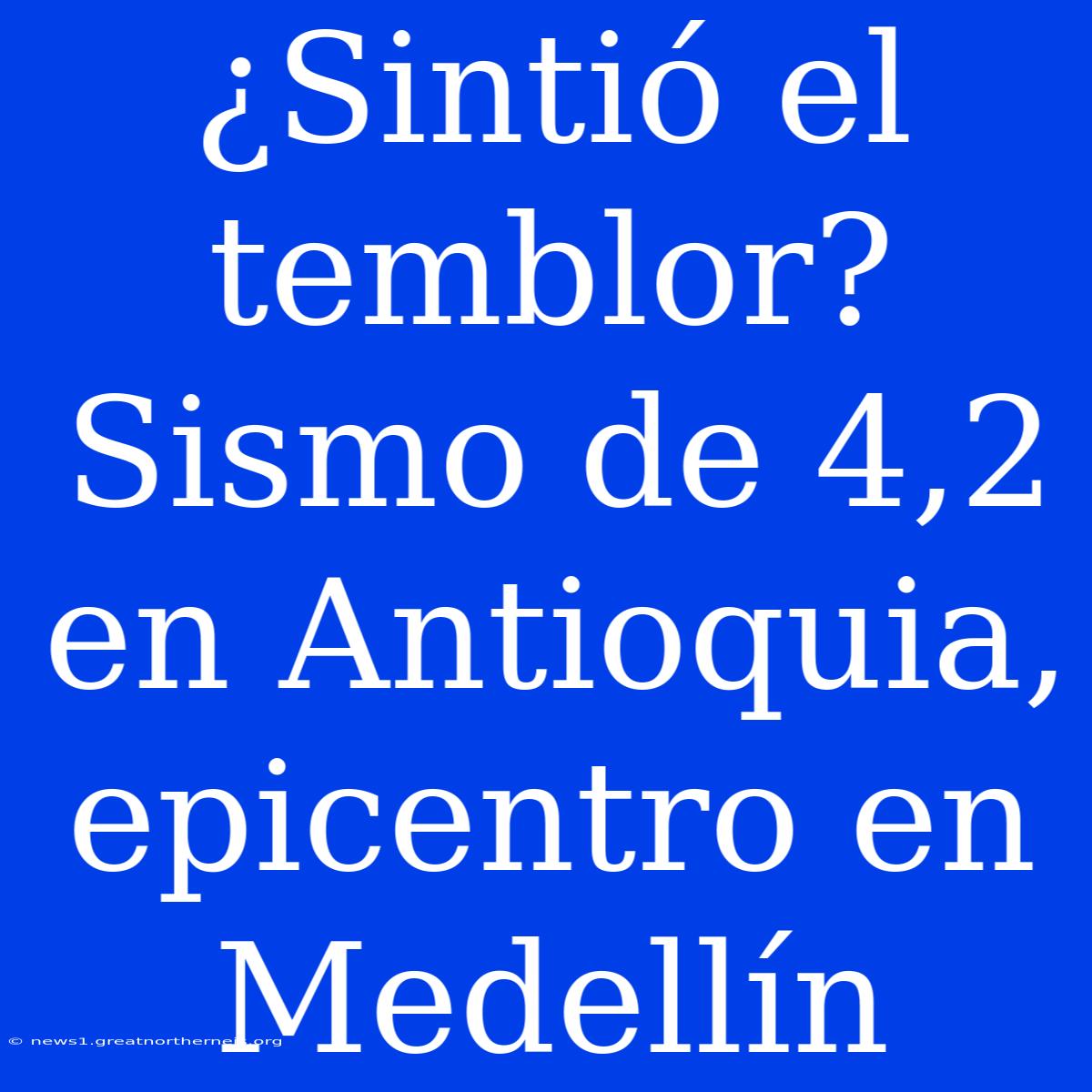 ¿Sintió El Temblor? Sismo De 4,2 En Antioquia, Epicentro En Medellín