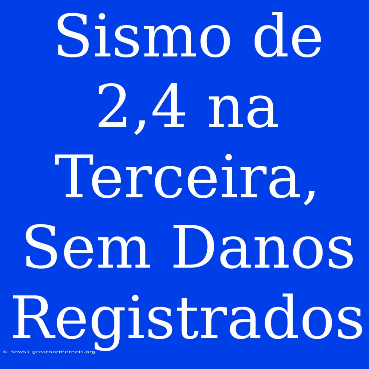 Sismo De 2,4 Na Terceira, Sem Danos Registrados