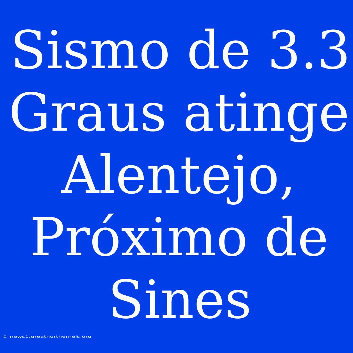 Sismo De 3.3 Graus Atinge Alentejo, Próximo De Sines