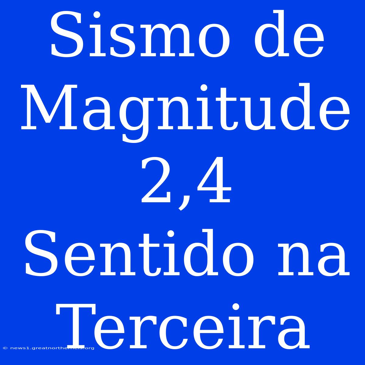 Sismo De Magnitude 2,4 Sentido Na Terceira