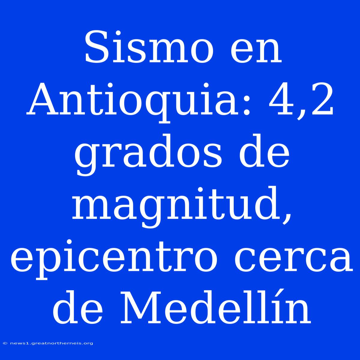 Sismo En Antioquia: 4,2 Grados De Magnitud, Epicentro Cerca De Medellín