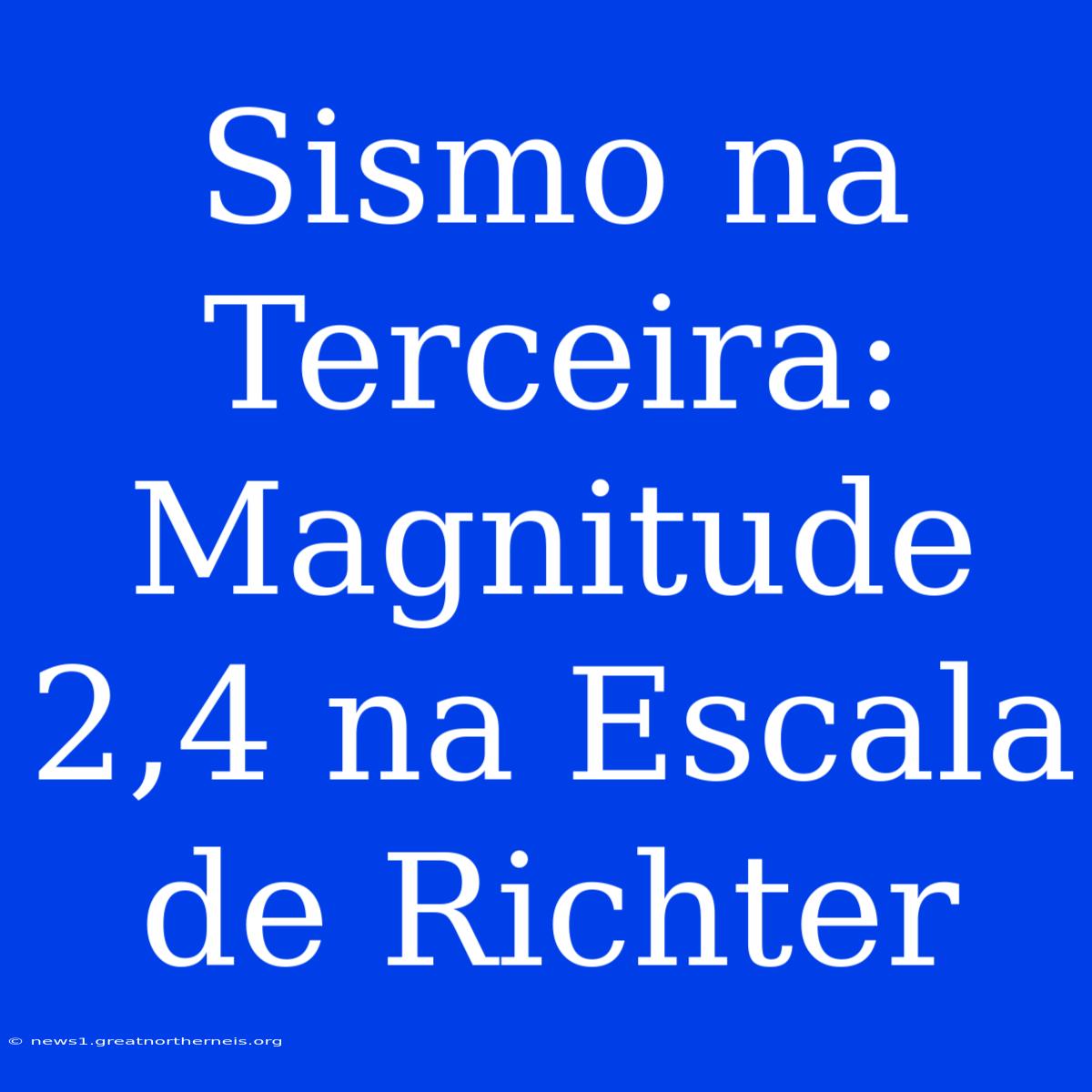 Sismo Na Terceira: Magnitude 2,4 Na Escala De Richter