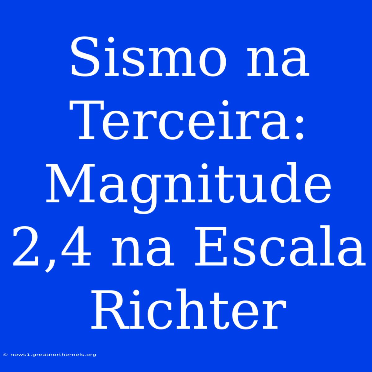 Sismo Na Terceira: Magnitude 2,4 Na Escala Richter