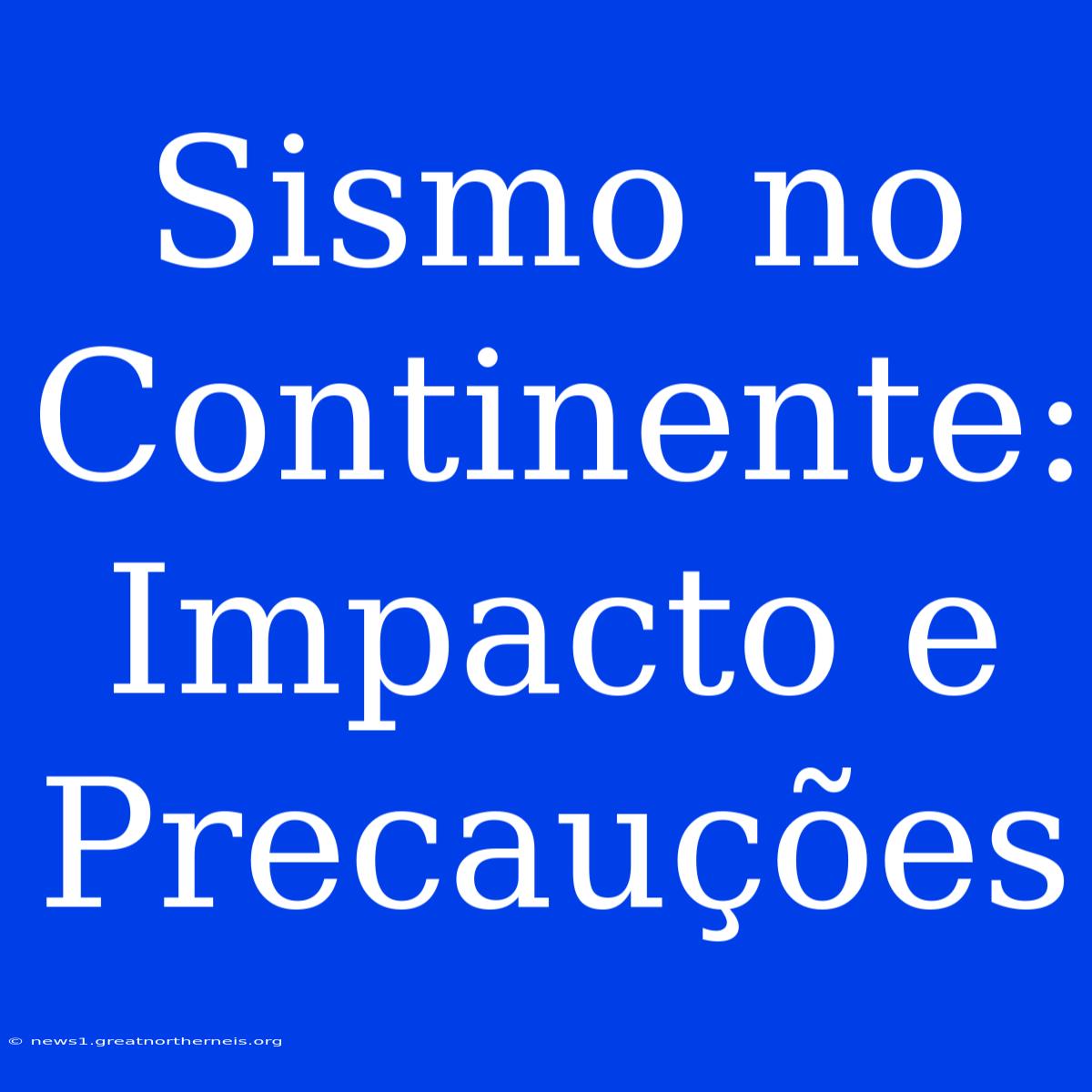 Sismo No Continente: Impacto E Precauções