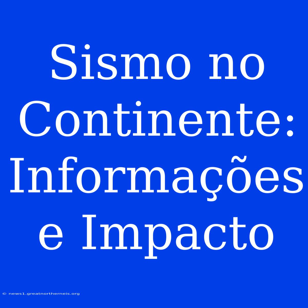 Sismo No Continente: Informações E Impacto