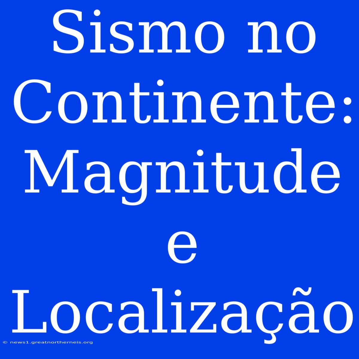 Sismo No Continente: Magnitude E Localização