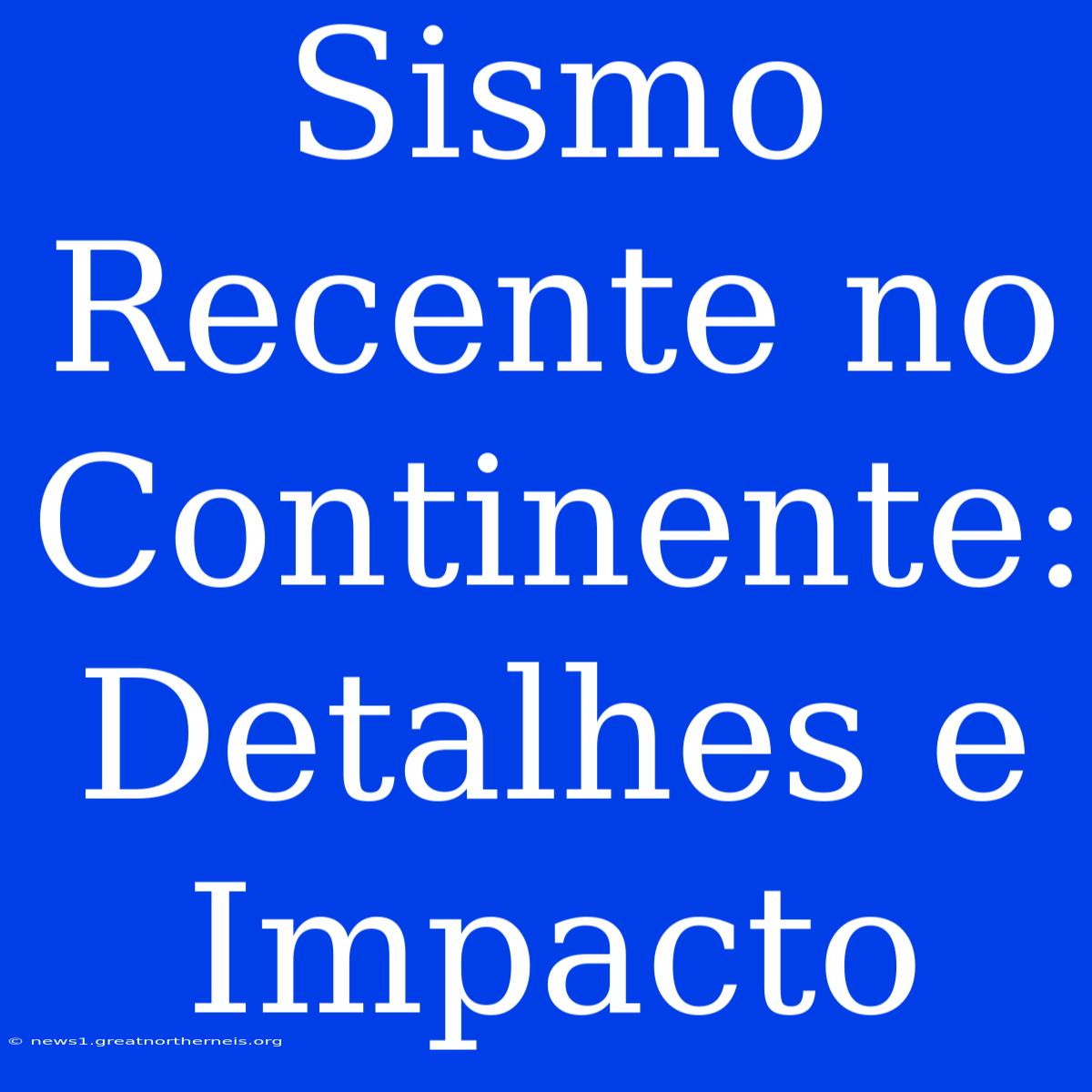 Sismo Recente No Continente: Detalhes E Impacto