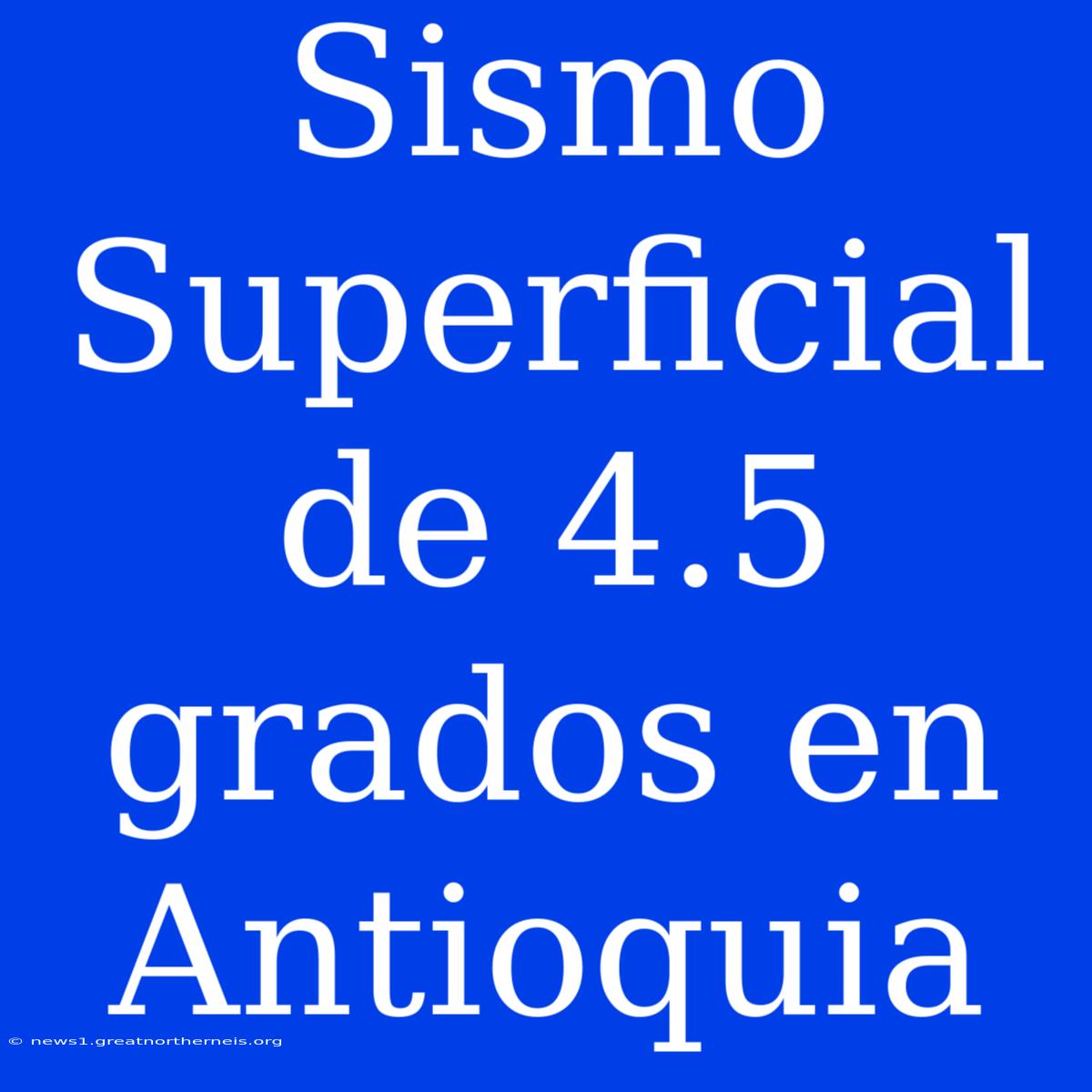 Sismo Superficial De 4.5 Grados En Antioquia