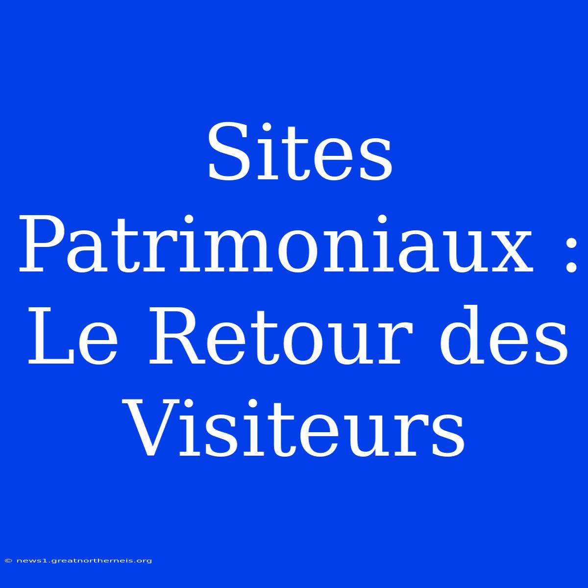 Sites Patrimoniaux : Le Retour Des Visiteurs