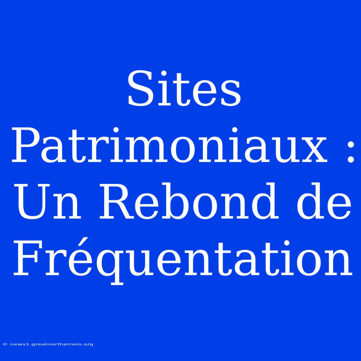 Sites Patrimoniaux : Un Rebond De Fréquentation