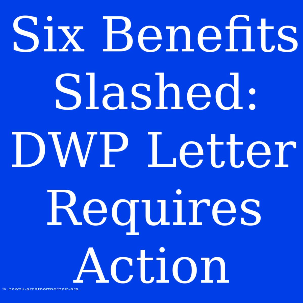 Six Benefits Slashed: DWP Letter Requires Action