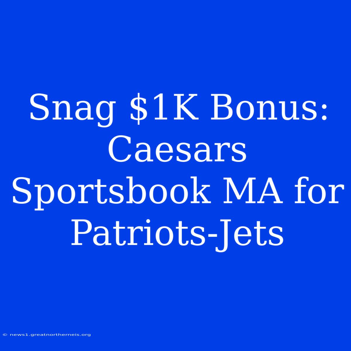 Snag $1K Bonus: Caesars Sportsbook MA For Patriots-Jets