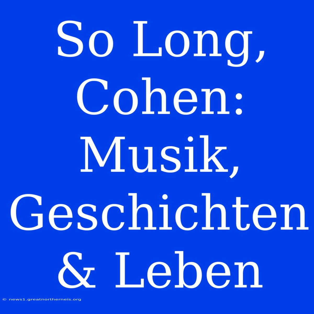 So Long, Cohen: Musik, Geschichten & Leben