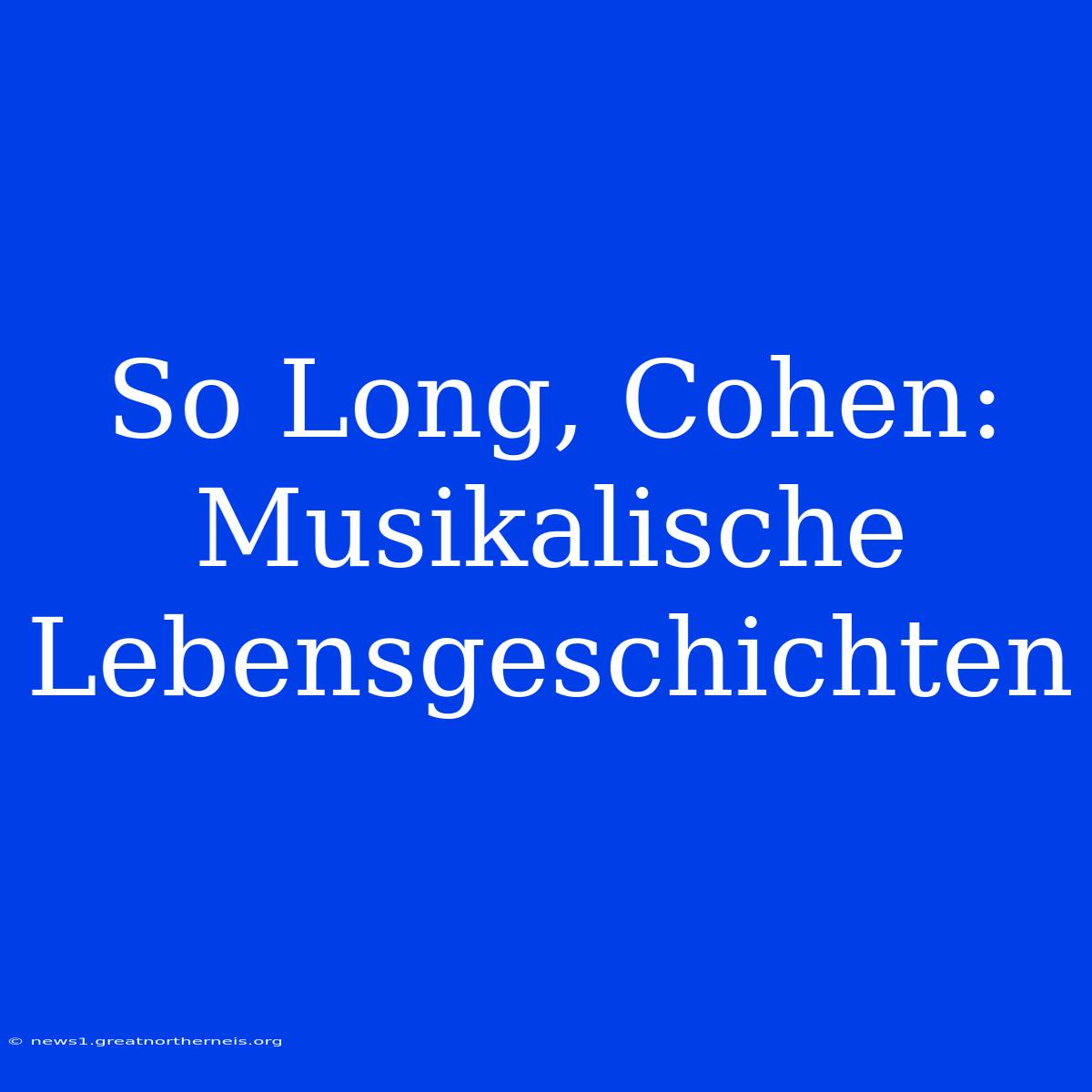 So Long, Cohen: Musikalische Lebensgeschichten