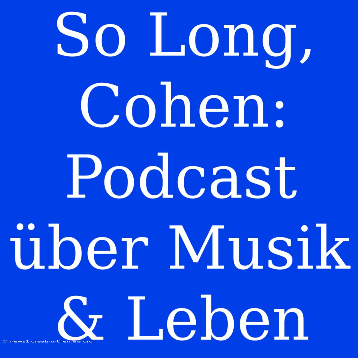 So Long, Cohen: Podcast Über Musik & Leben