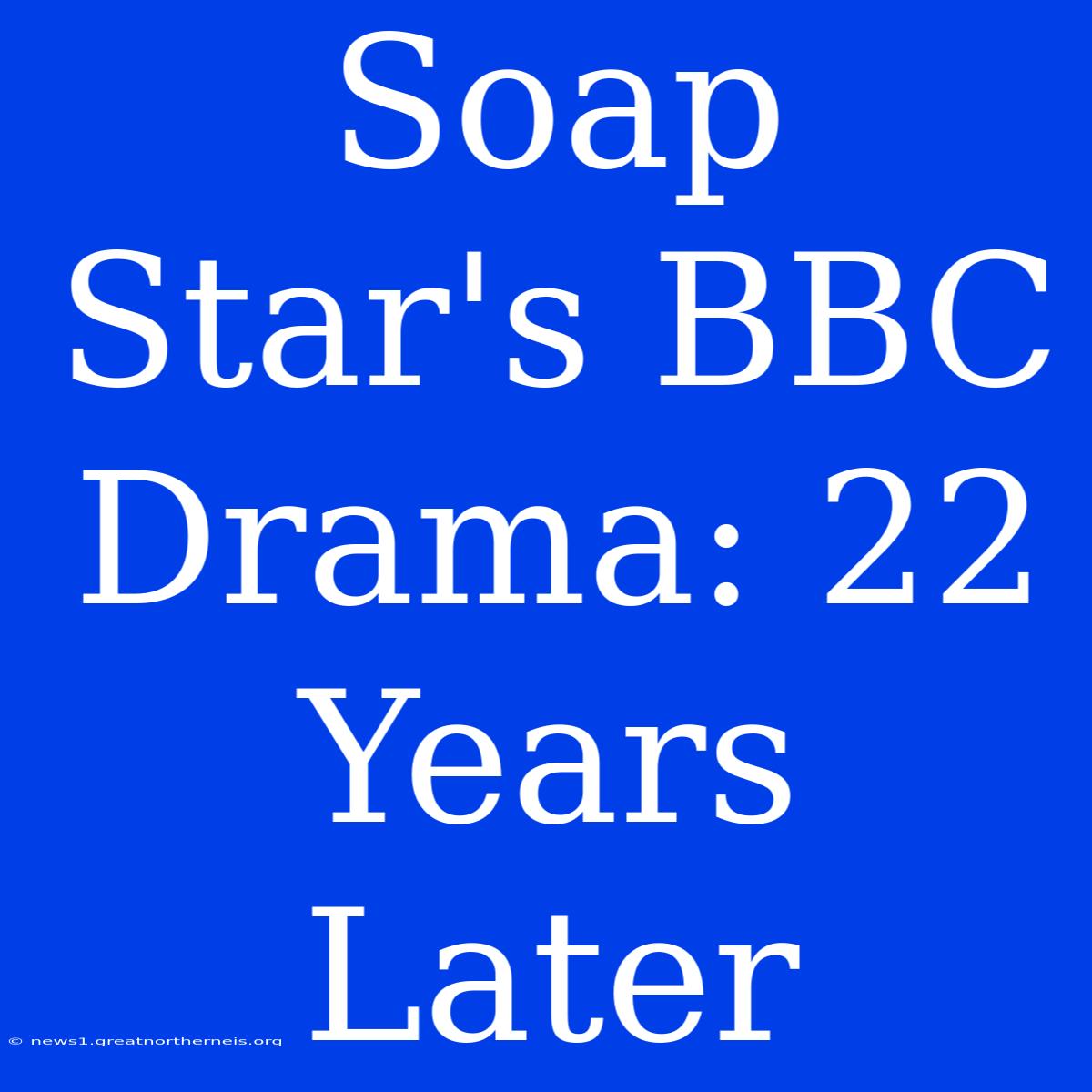 Soap Star's BBC Drama: 22 Years Later