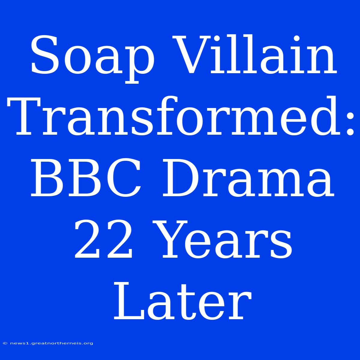 Soap Villain Transformed: BBC Drama 22 Years Later