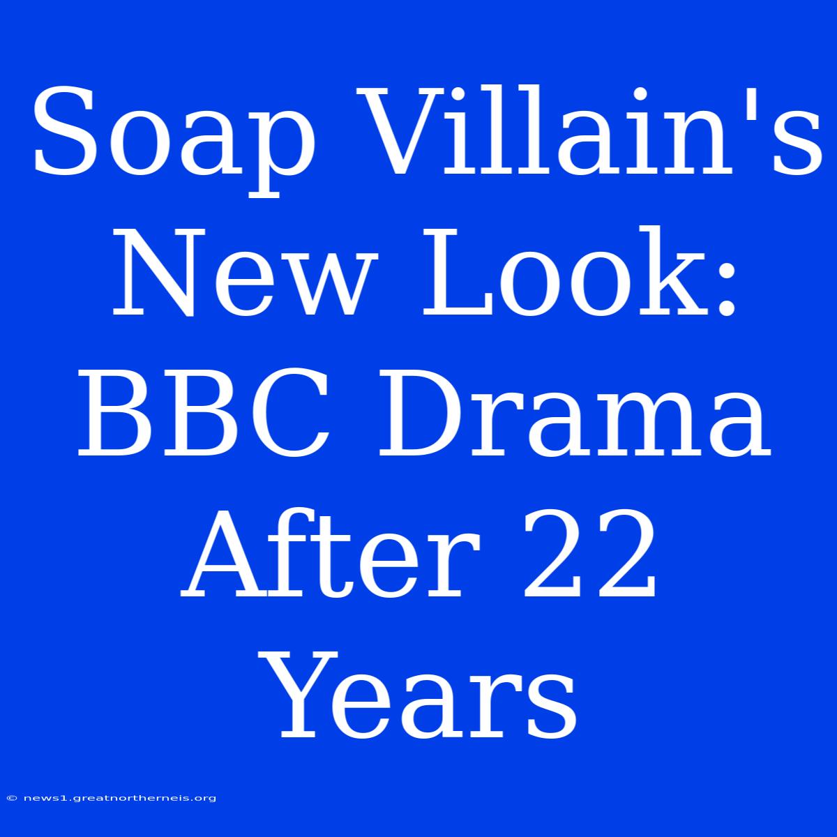 Soap Villain's New Look: BBC Drama After 22 Years