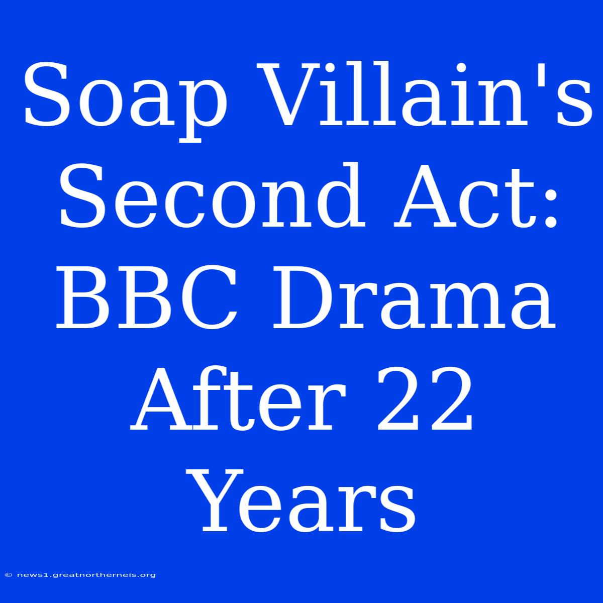 Soap Villain's Second Act: BBC Drama After 22 Years