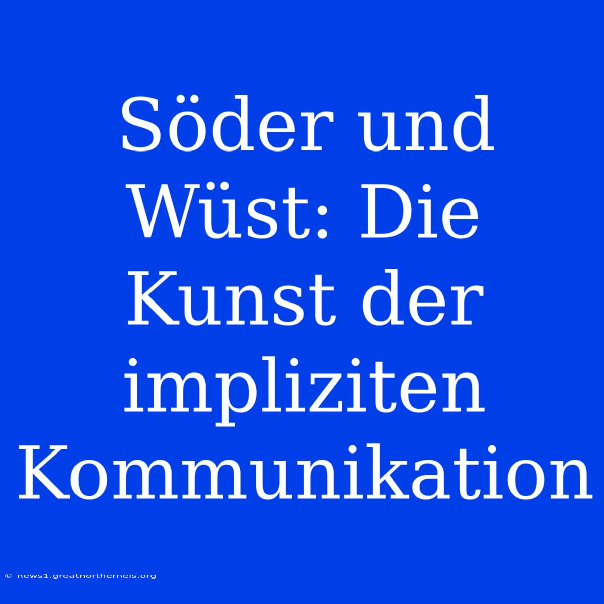 Söder Und Wüst: Die Kunst Der Impliziten Kommunikation