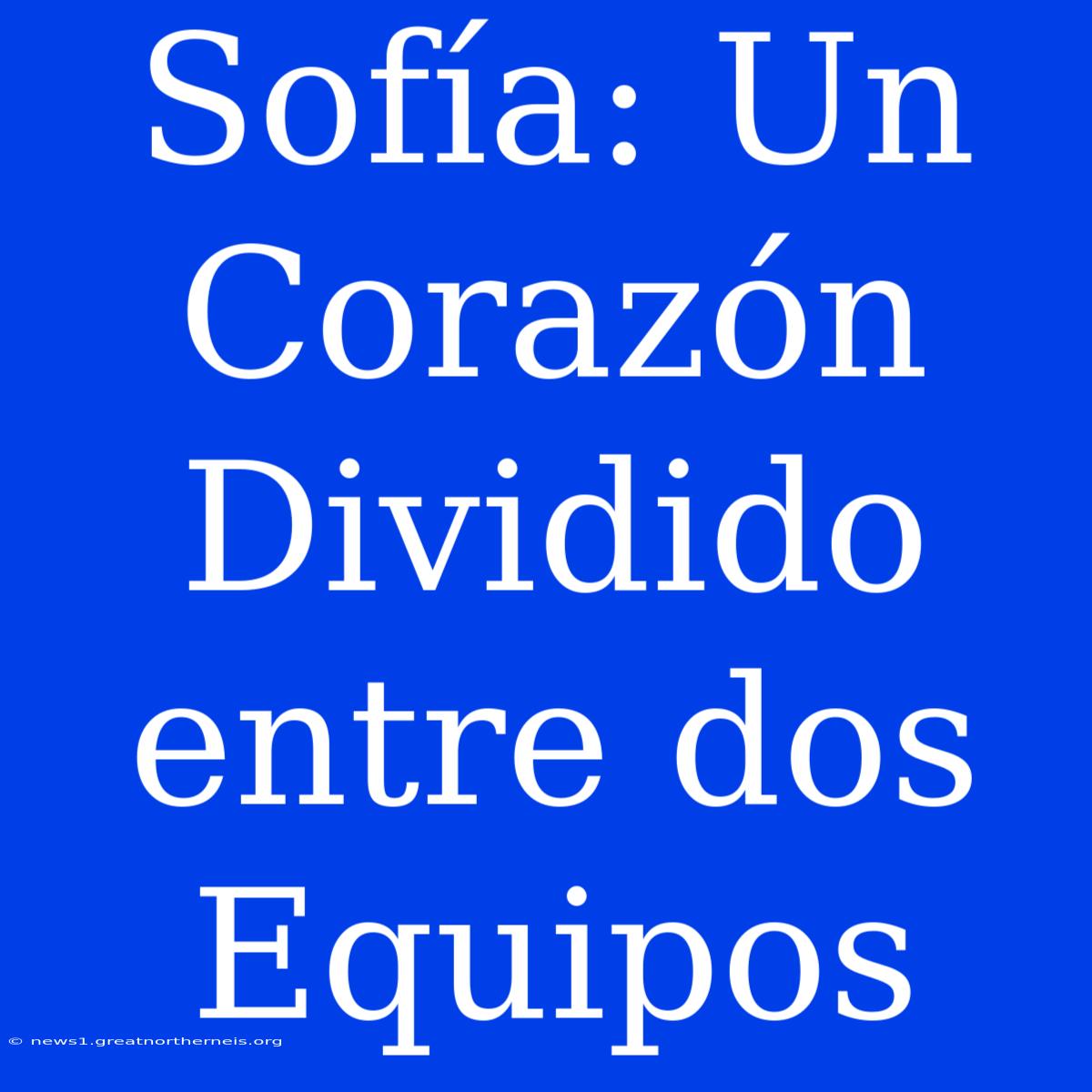 Sofía: Un Corazón Dividido Entre Dos Equipos