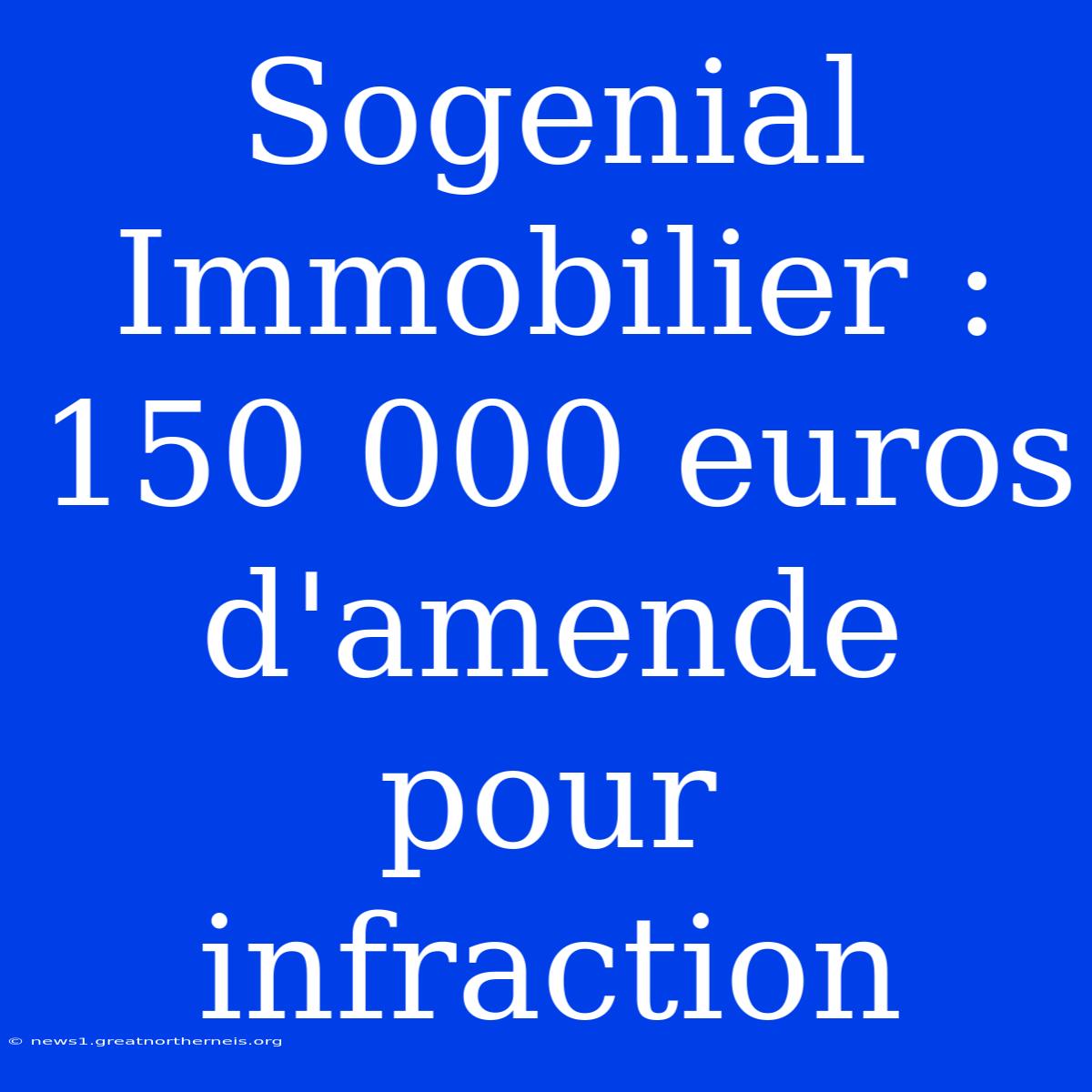 Sogenial Immobilier : 150 000 Euros D'amende Pour Infraction