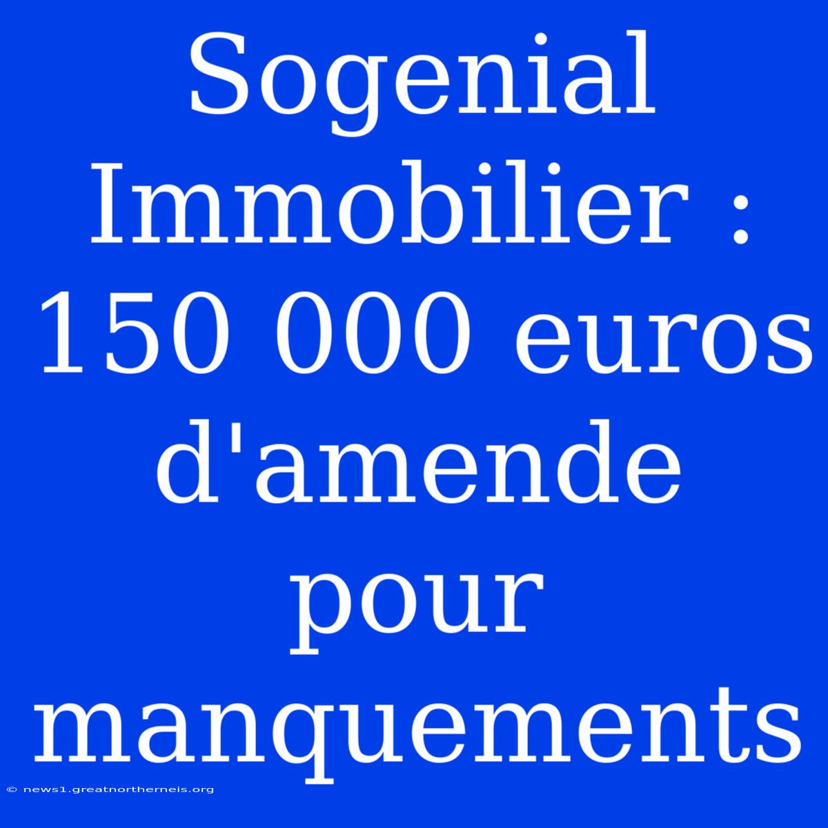 Sogenial Immobilier : 150 000 Euros D'amende Pour Manquements