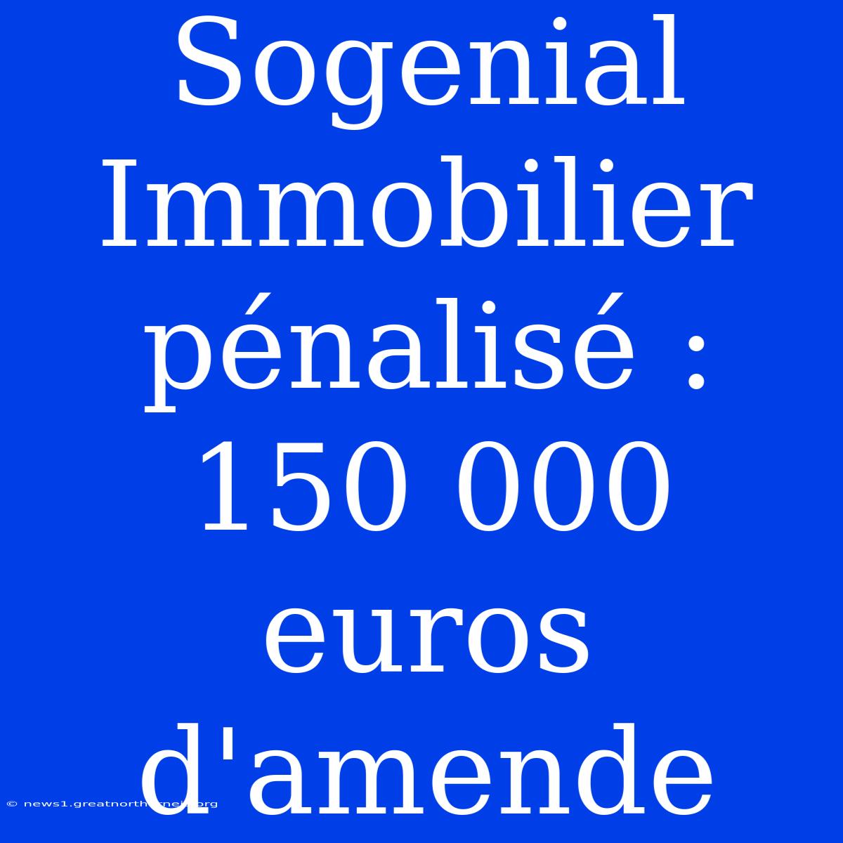 Sogenial Immobilier Pénalisé : 150 000 Euros D'amende