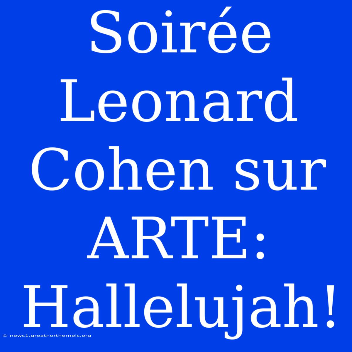 Soirée Leonard Cohen Sur ARTE: Hallelujah!