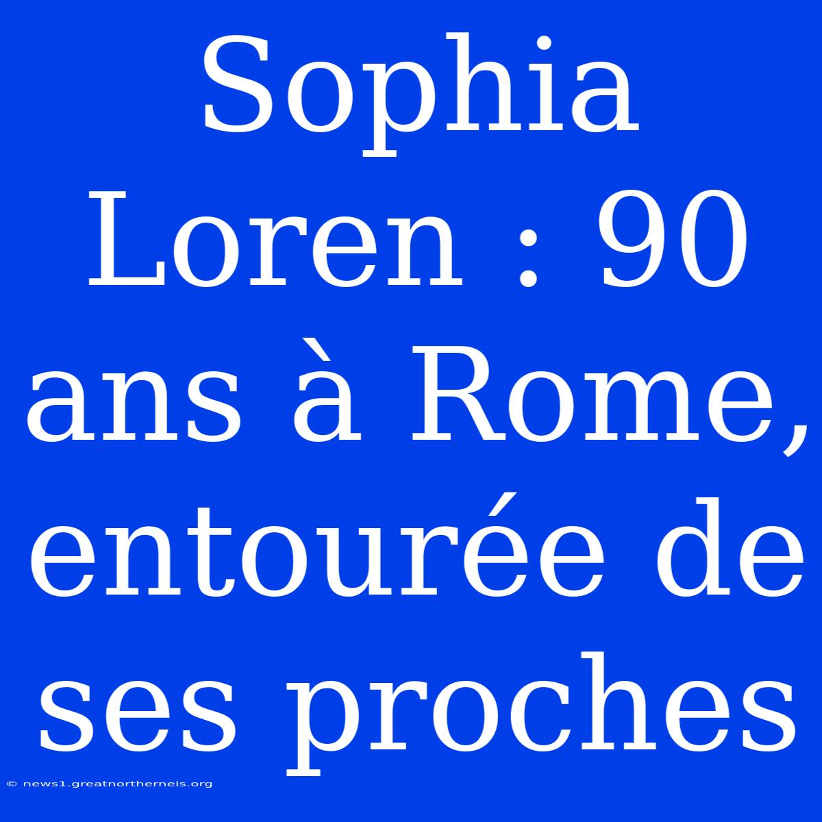 Sophia Loren : 90 Ans À Rome, Entourée De Ses Proches