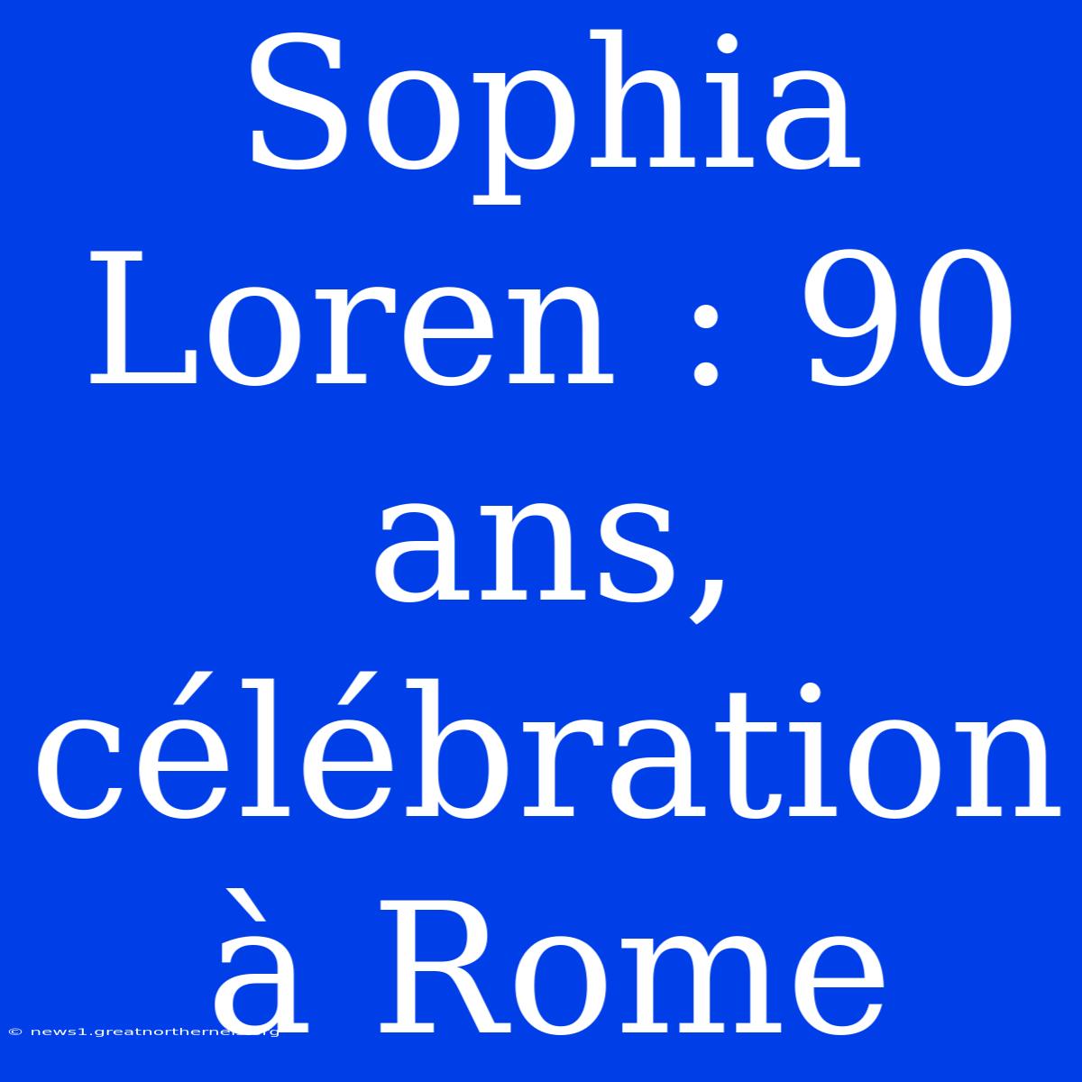 Sophia Loren : 90 Ans, Célébration À Rome