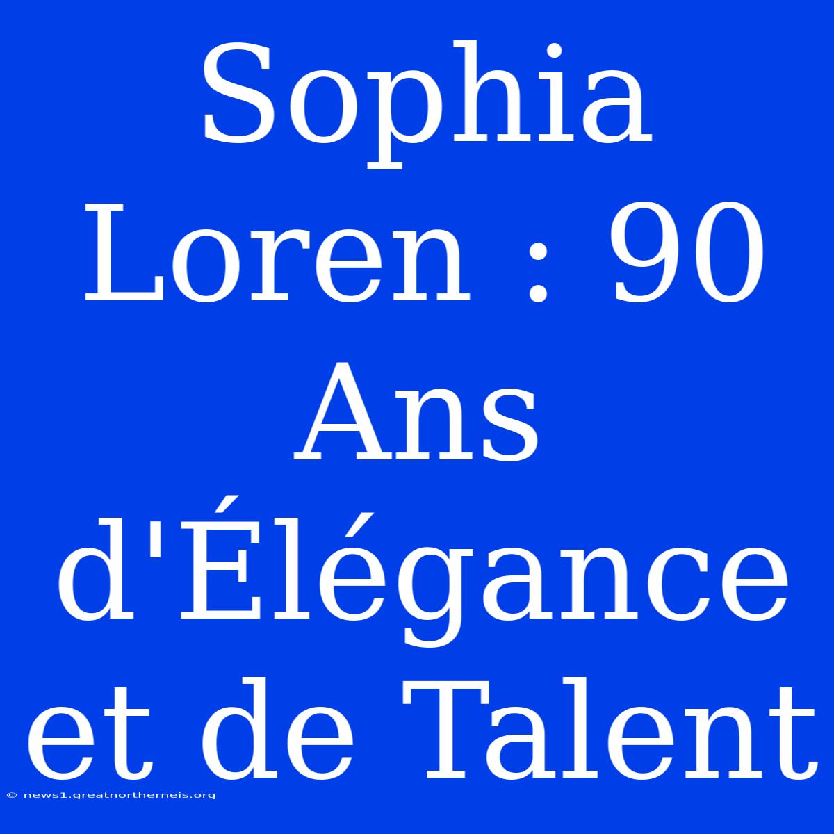 Sophia Loren : 90 Ans D'Élégance Et De Talent