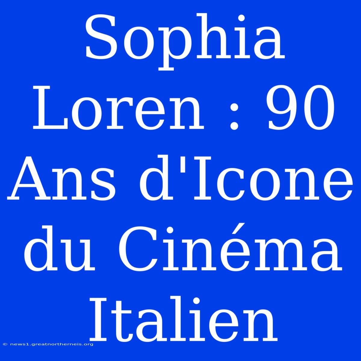 Sophia Loren : 90 Ans D'Icone Du Cinéma Italien