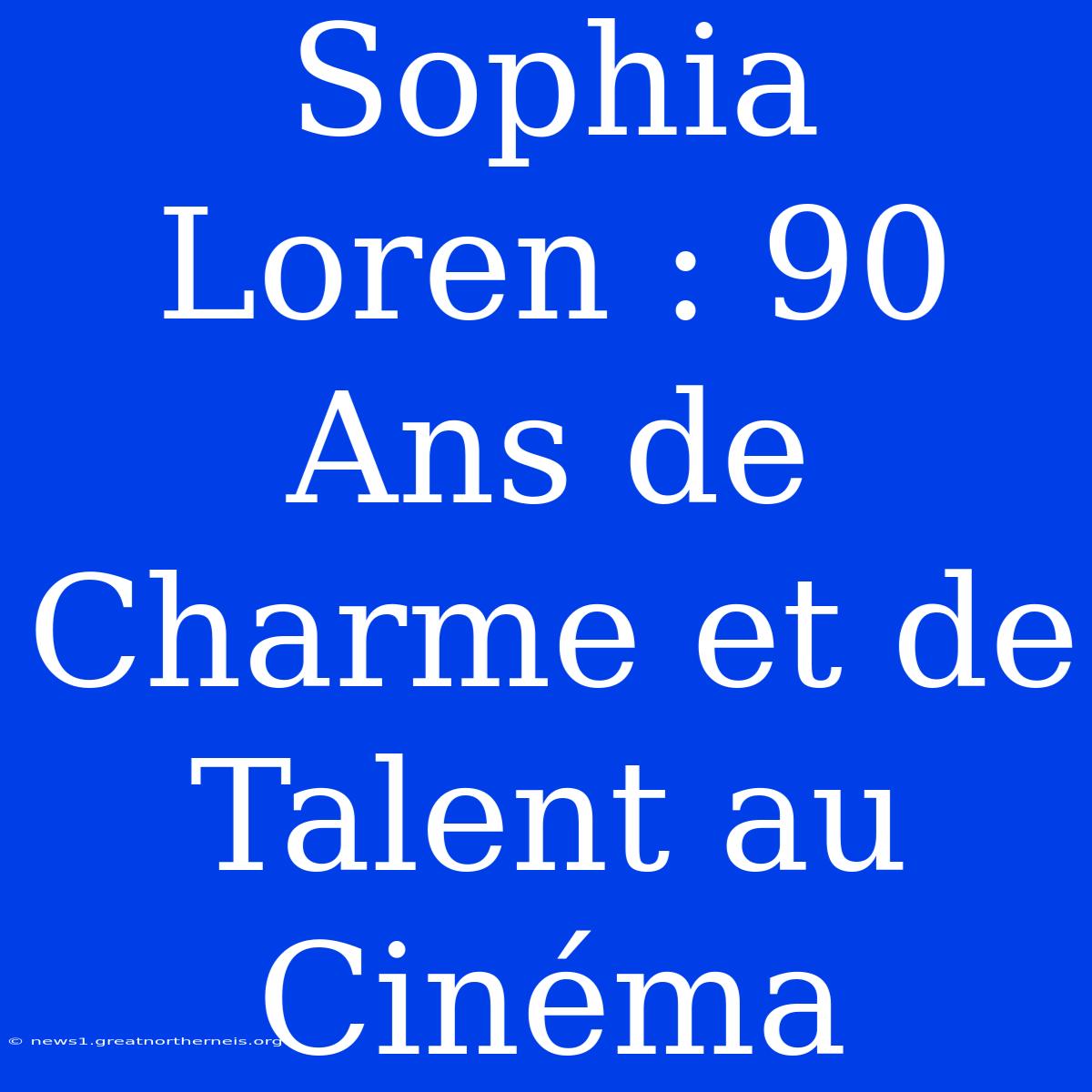 Sophia Loren : 90 Ans De Charme Et De Talent Au Cinéma