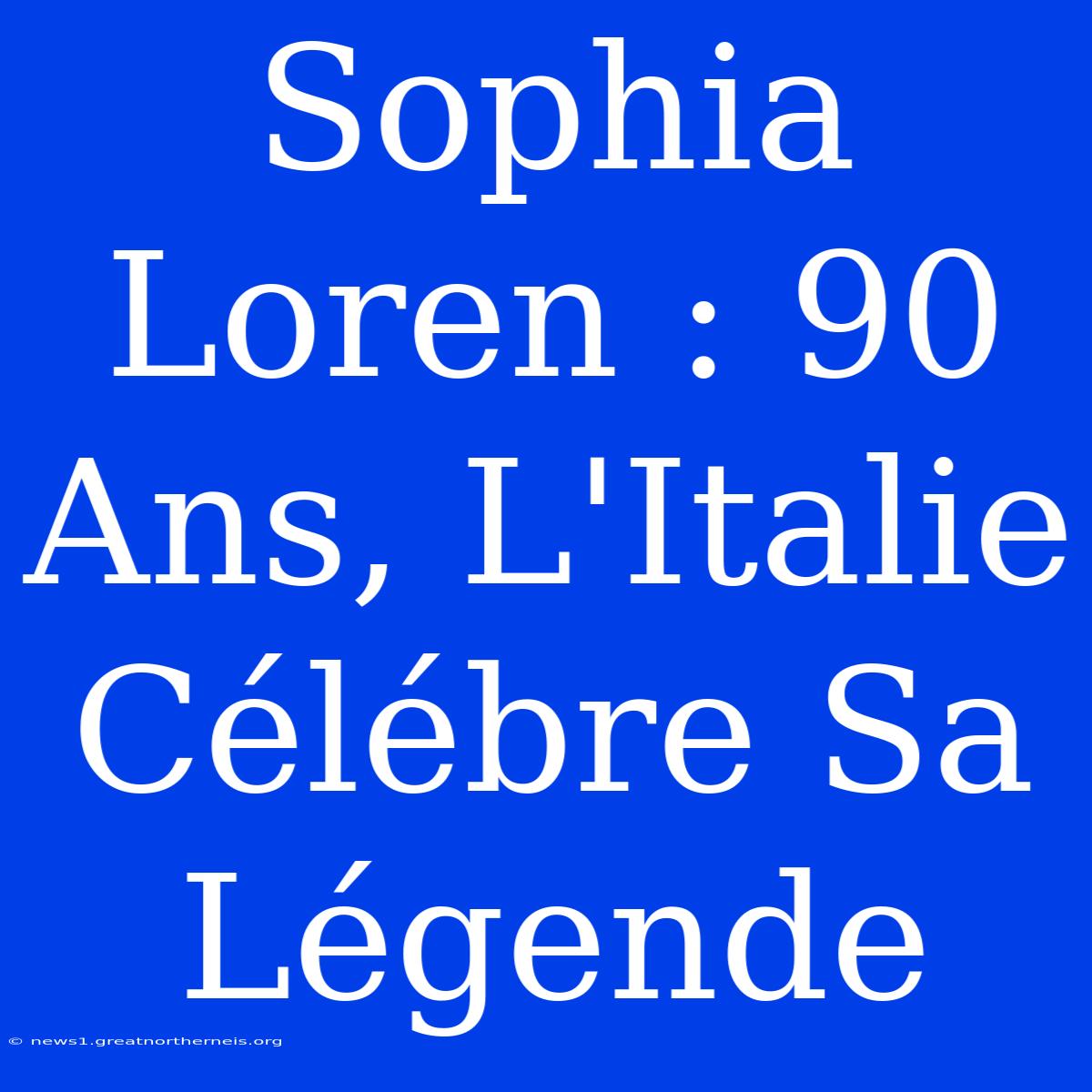 Sophia Loren : 90 Ans, L'Italie Célébre Sa Légende