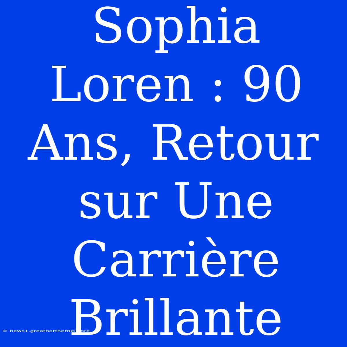 Sophia Loren : 90 Ans, Retour Sur Une Carrière Brillante