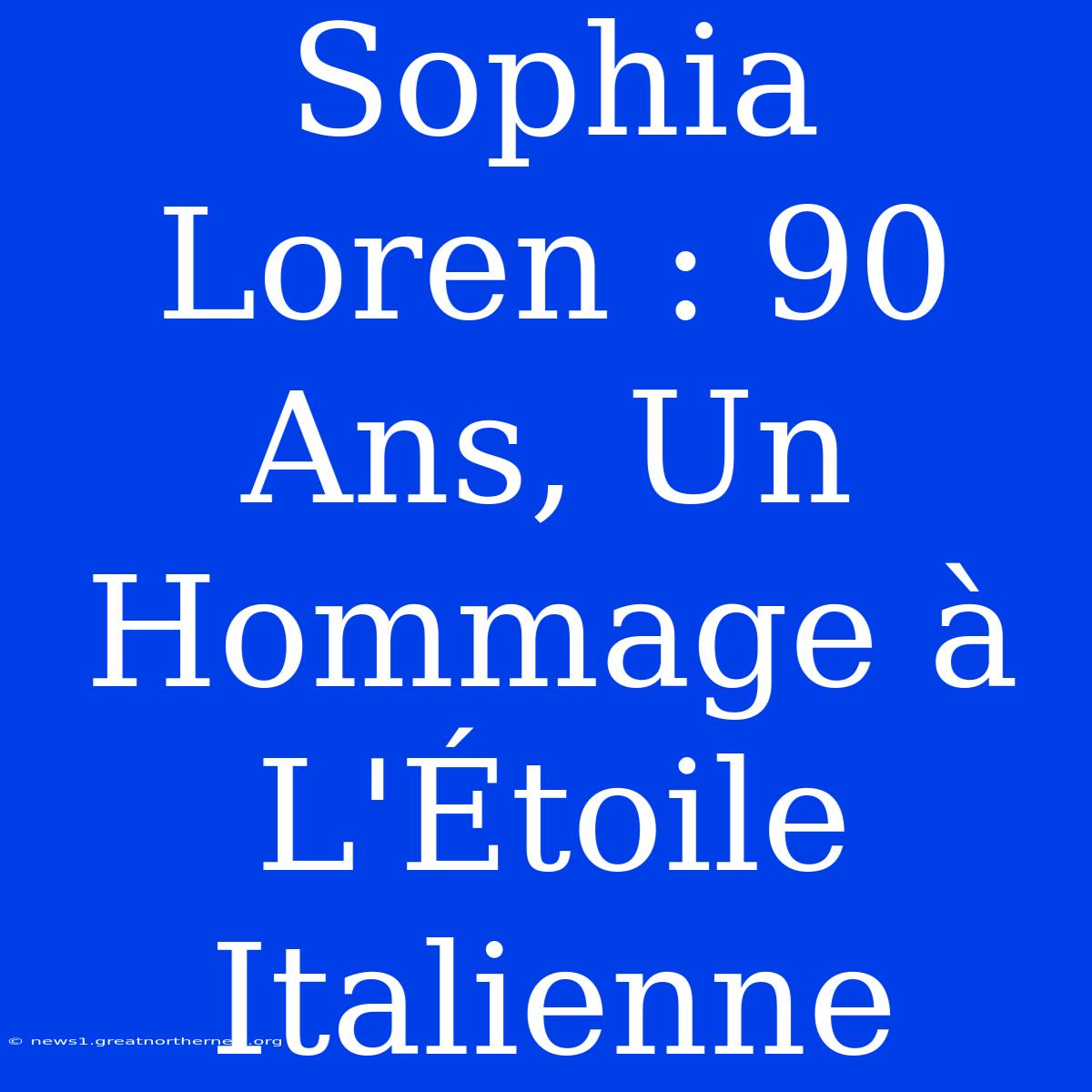 Sophia Loren : 90 Ans, Un Hommage À L'Étoile Italienne