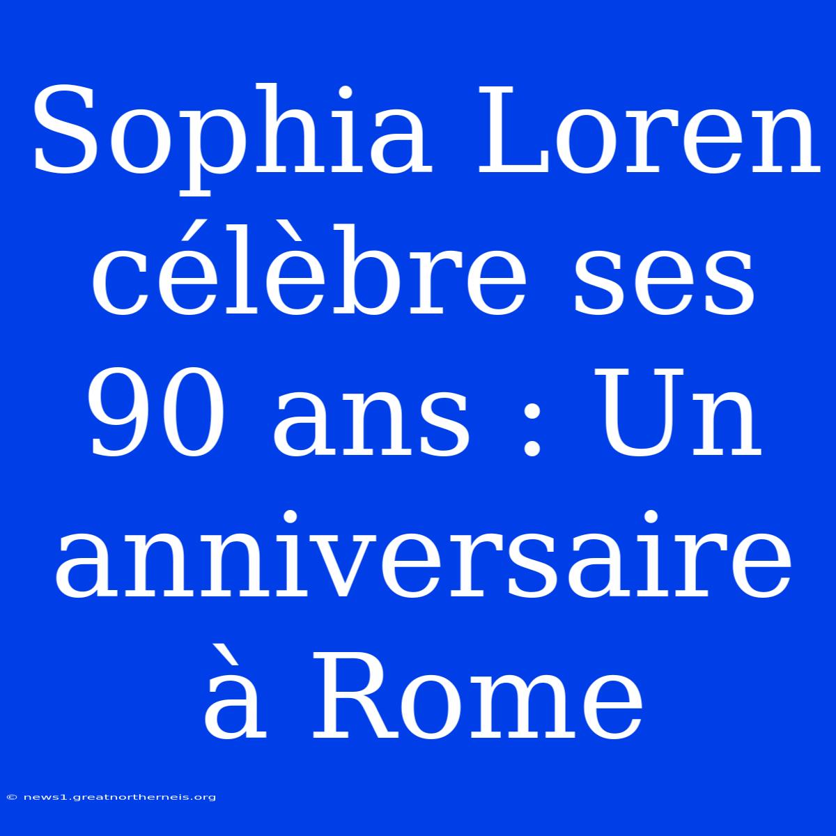 Sophia Loren Célèbre Ses 90 Ans : Un Anniversaire À Rome