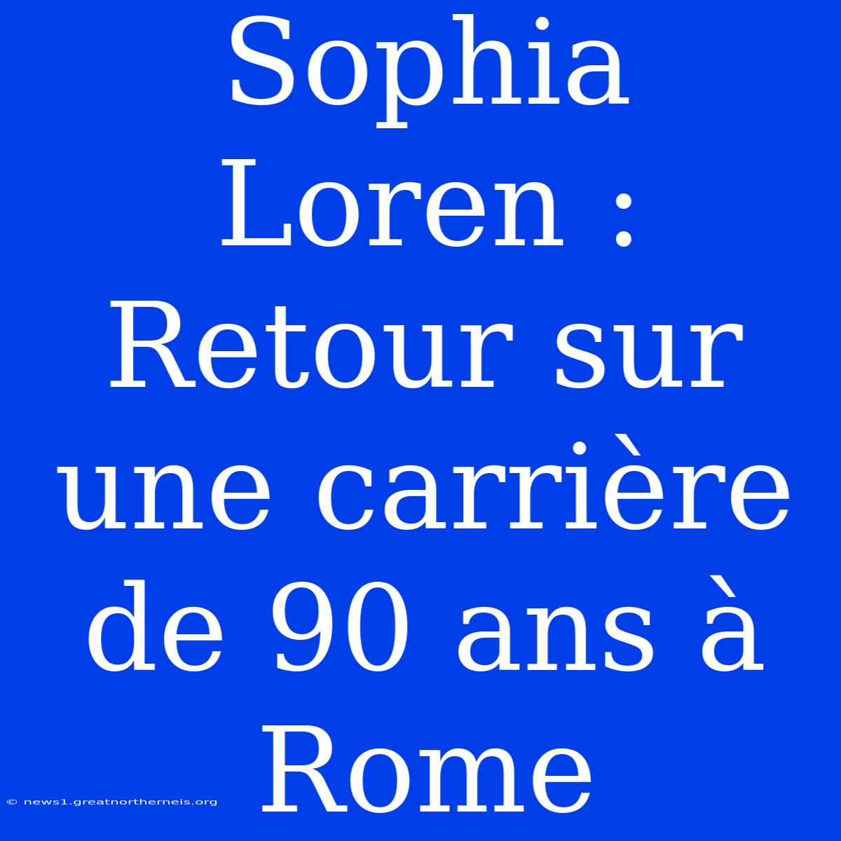 Sophia Loren : Retour Sur Une Carrière De 90 Ans À Rome