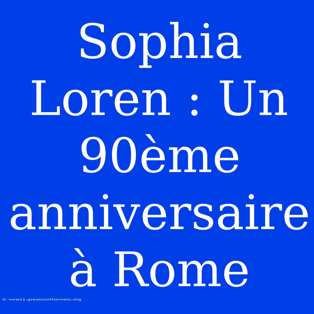 Sophia Loren : Un 90ème Anniversaire À Rome