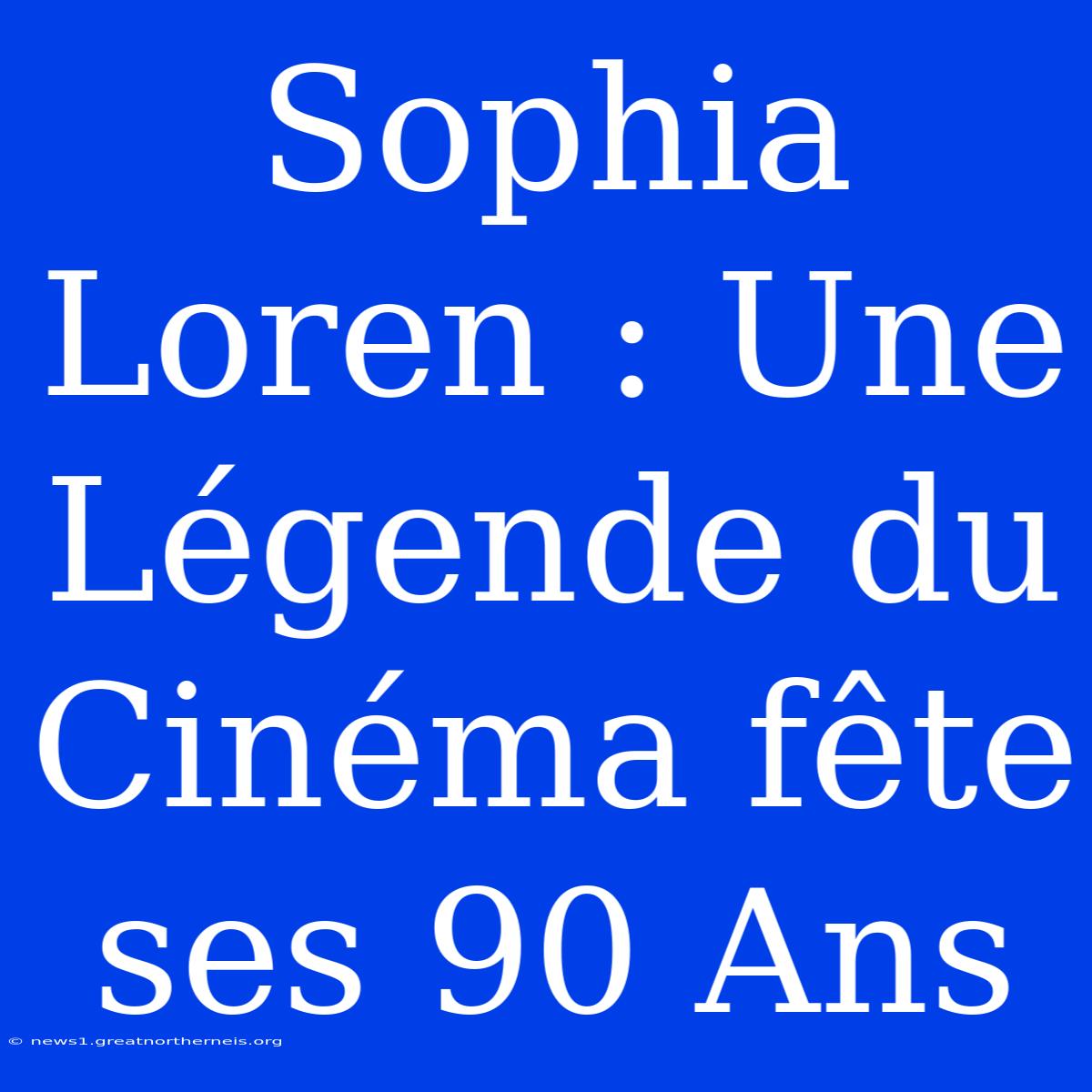 Sophia Loren : Une Légende Du Cinéma Fête Ses 90 Ans